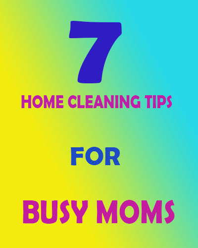 7 Home Cleaning Tips for Busy Moms
