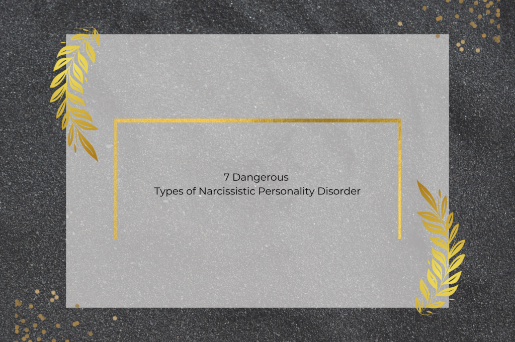 7 Dangerous Types of Narcissistic Personality Disorder