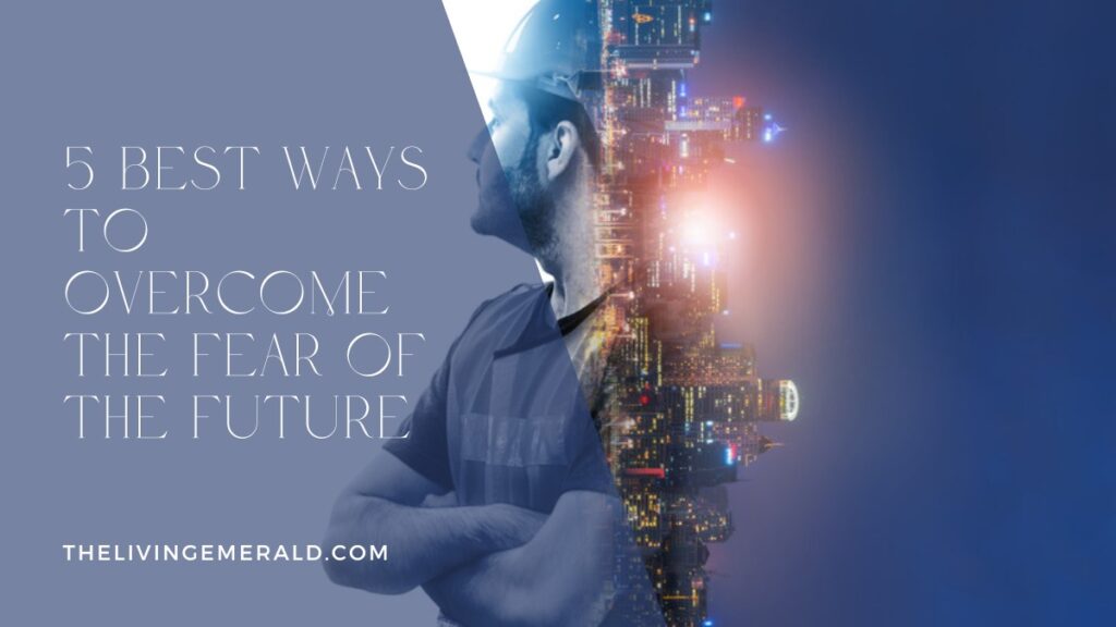 5 Best Ways to Overcome the Fear of the Future - The Living Emerald