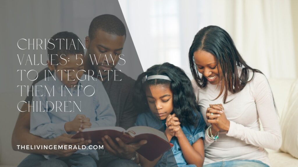 Christian Values: 5 Ways to Integrate Them into Children - The Living Emerald