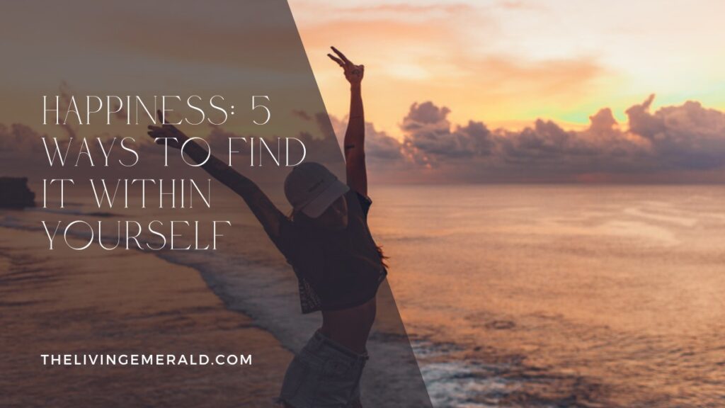 Happiness: 5 Ways to Find Happiness Within Yourself - The Living Emerald
