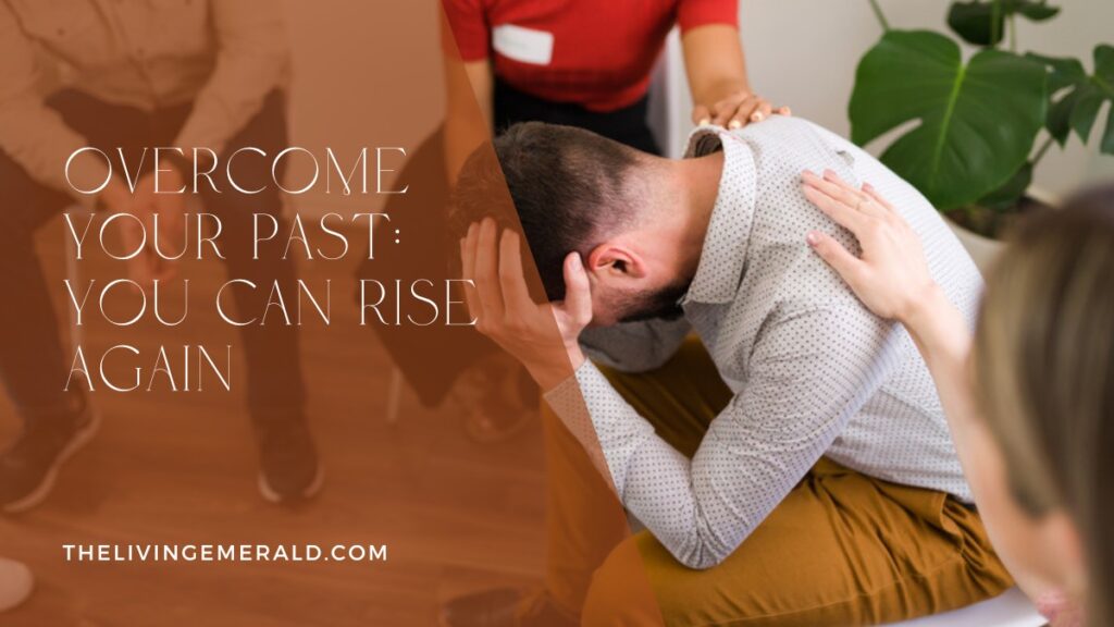 Overcome Your Past: You Can Rise Again - The Living Emerald
