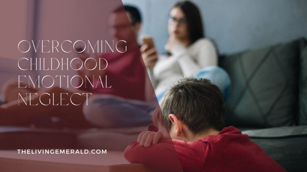 Overcoming Childhood Emotional Neglect - The Living Emerald