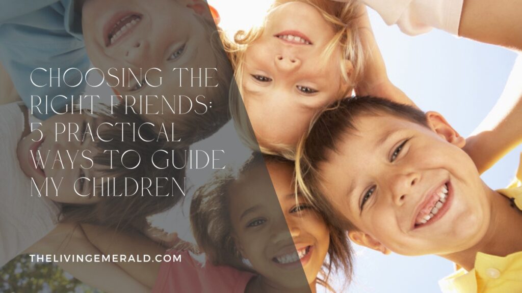 Choosing the right friends: 5 practical ways to guide my children