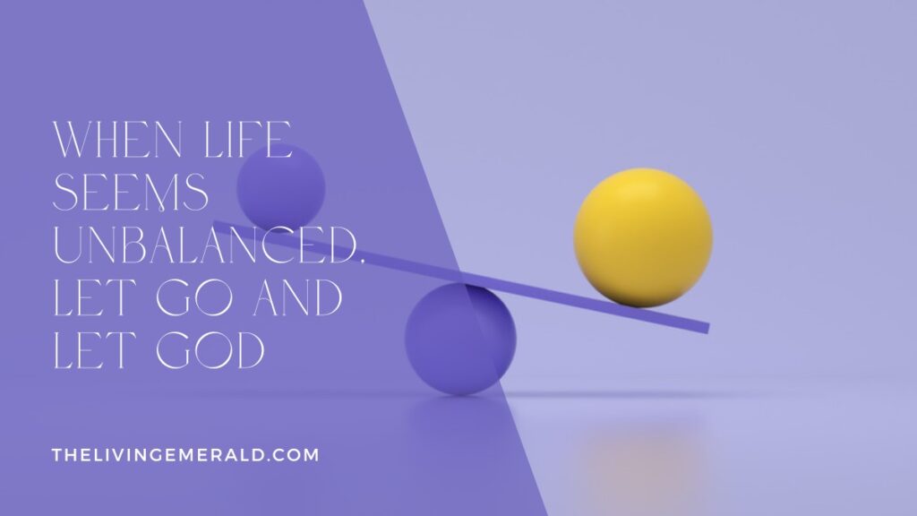 When Life Seems Unbalanced, Let Go and Let God - The Living Emerald